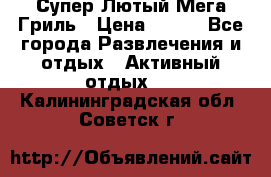 Супер Лютый Мега Гриль › Цена ­ 370 - Все города Развлечения и отдых » Активный отдых   . Калининградская обл.,Советск г.